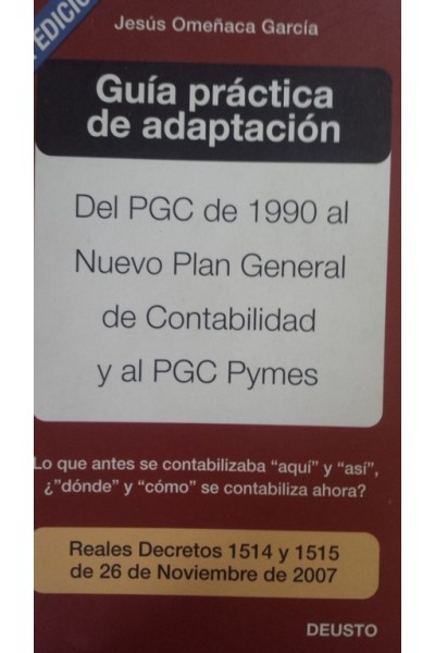 Guía práctica de adaptación del PGC de 1990 al nuevo Plan General de Contabilidad y PGC Pymes. Lo que antes se  contabilizaba aquí y así, ¿dónde y cómo se contabiliza ahora?. Reales decretos 1514 y 1515 del 26 de Noviembre de 2007